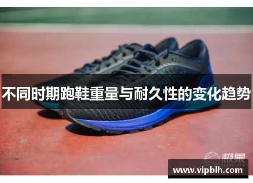不同时期跑鞋重量与耐久性的变化趋势