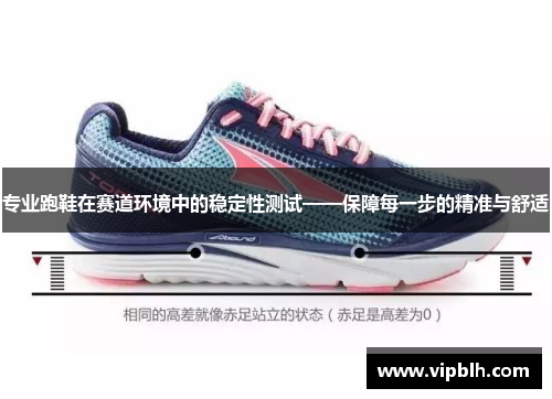 专业跑鞋在赛道环境中的稳定性测试——保障每一步的精准与舒适